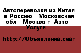 Автоперевозки из Китая в Россию - Московская обл., Москва г. Авто » Услуги   